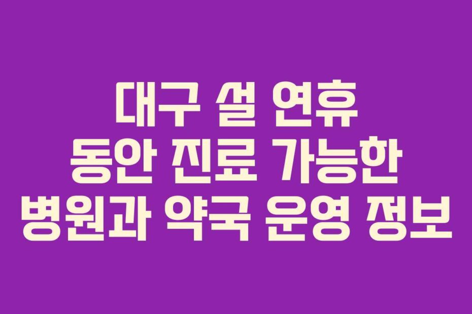 대구 설 연휴 동안 진료 가능한 병원과 약국 운영 정보