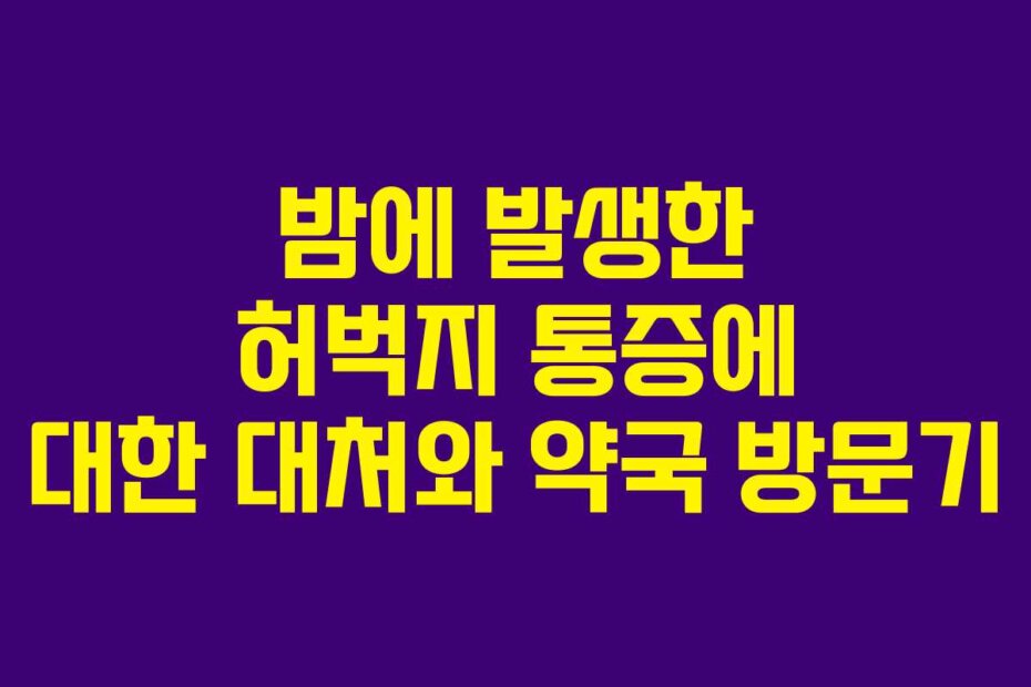 밤에 발생한 허벅지 통증에 대한 대처와 약국 방문기