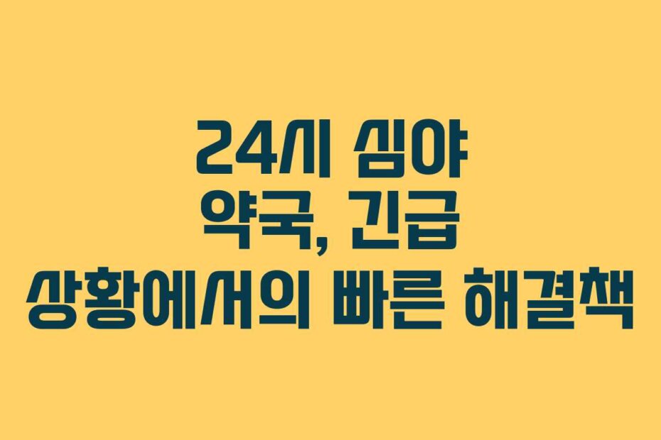 24시 심야 약국, 긴급 상황에서의 빠른 해결책