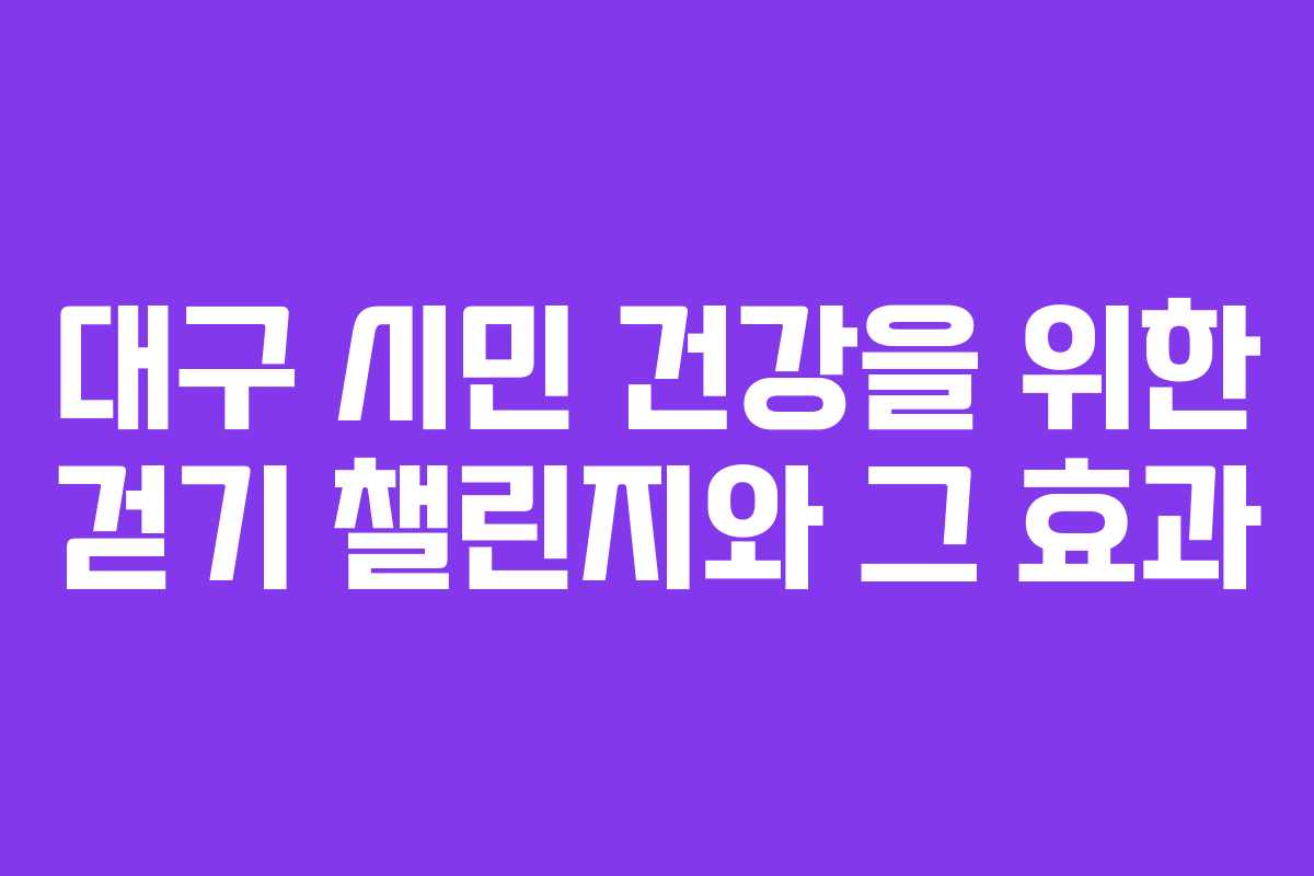 대구 시민 건강을 위한 걷기 챌린지와 그 효과