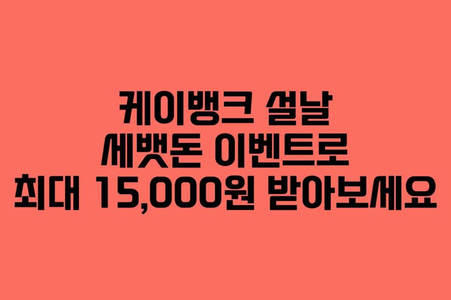 케이뱅크 설날 세뱃돈 이벤트로 최대 15,000원 받아보세요