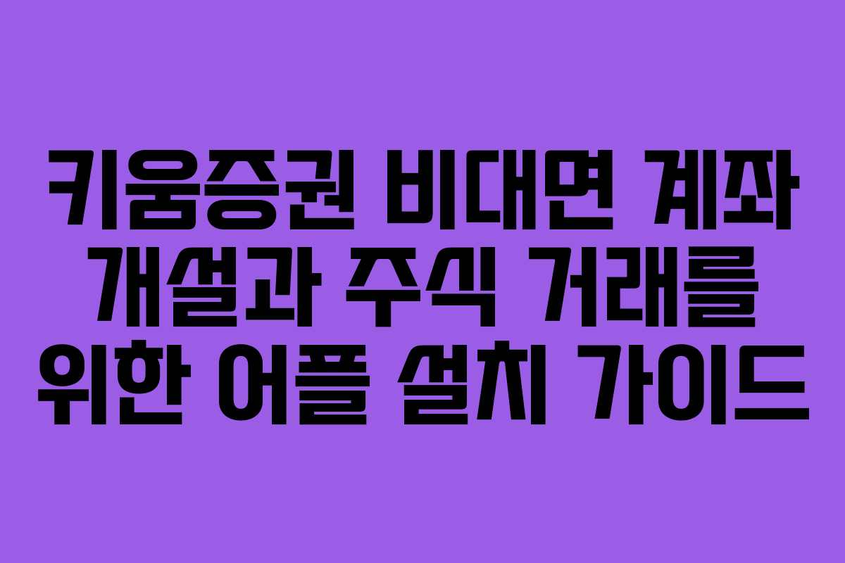 키움증권 비대면 계좌 개설과 주식 거래를 위한 어플 설치 가이드