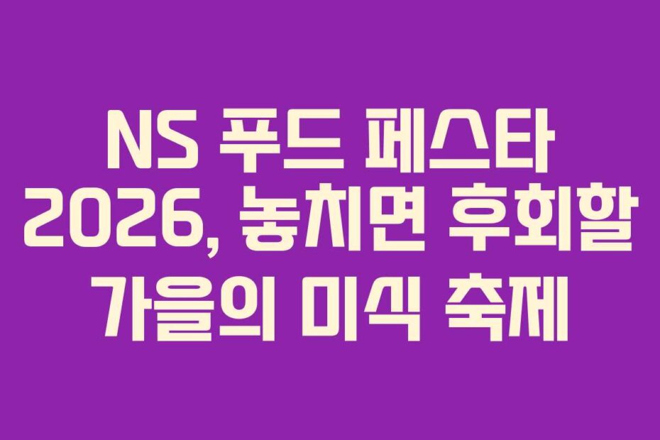 NS 푸드 페스타 2026, 놓치면 후회할 가을의 미식 축제