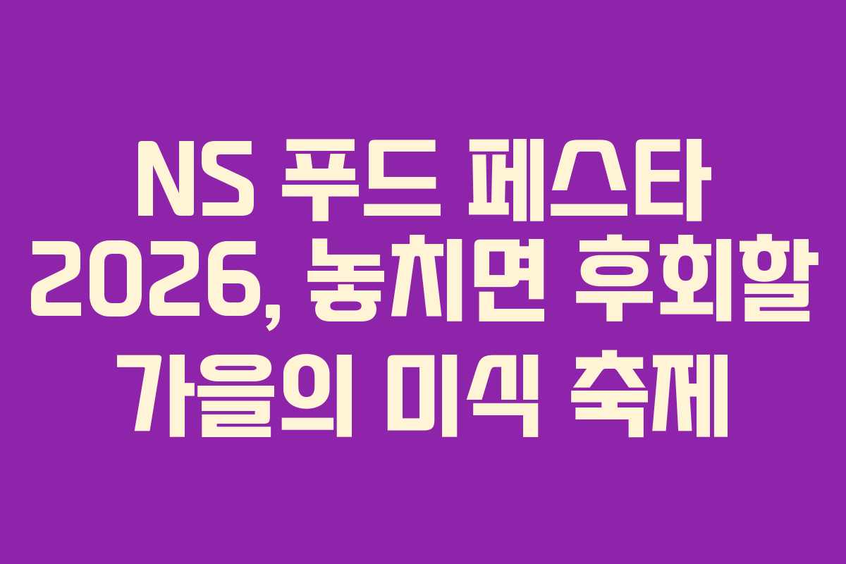 NS 푸드 페스타 2026, 놓치면 후회할 가을의 미식 축제