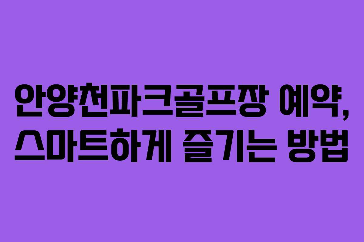 안양천파크골프장 예약, 스마트하게 즐기는 방법