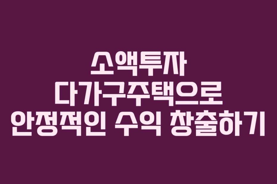 소액투자 다가구주택으로 안정적인 수익 창출하기