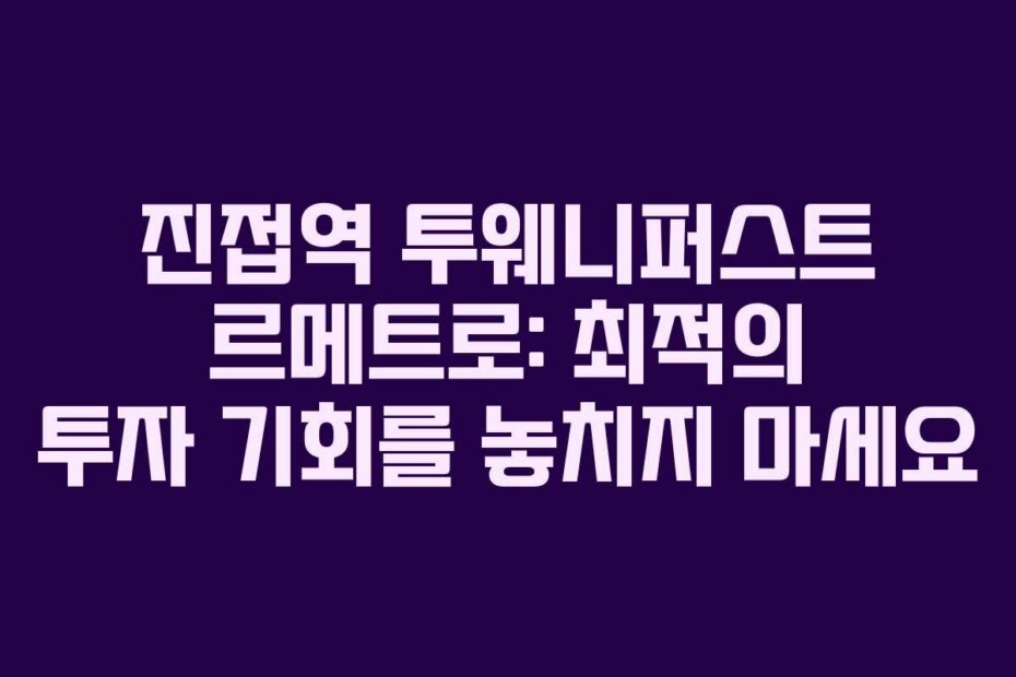 진접역 투웨니퍼스트 르메트로: 최적의 투자 기회를 놓치지 마세요