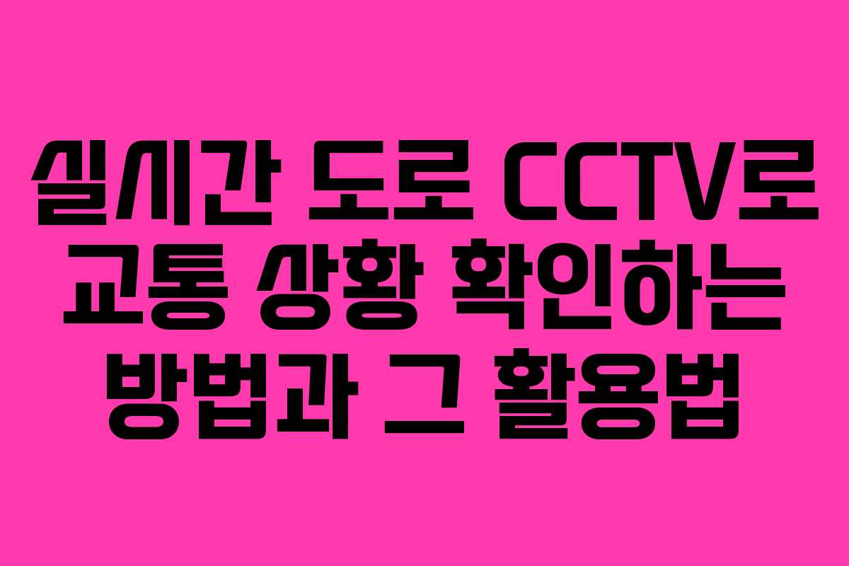 실시간 도로 CCTV로 교통 상황 확인하는 방법과 그 활용법