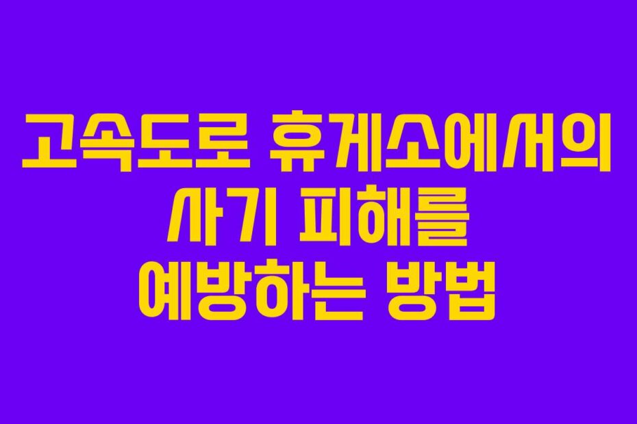 고속도로 휴게소에서의 사기 피해를 예방하는 방법