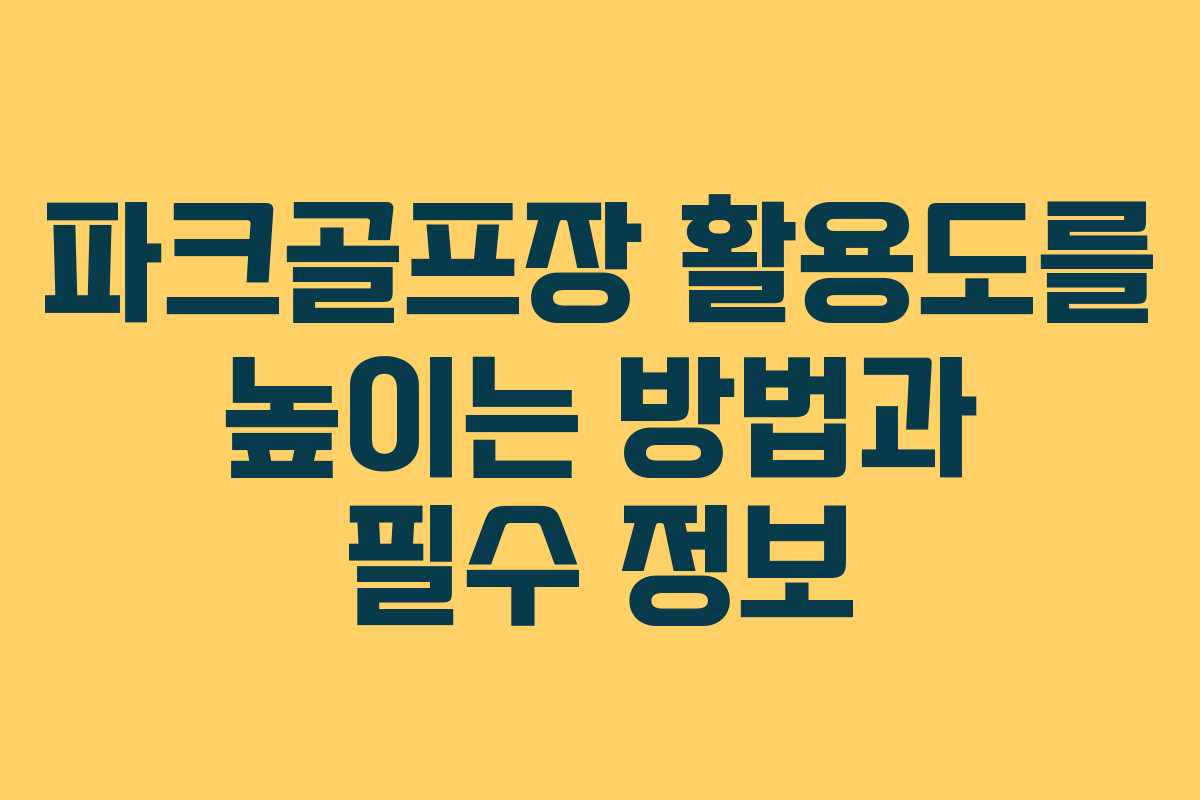파크골프장 활용도를 높이는 방법과 필수 정보