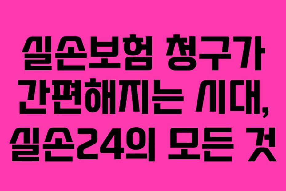 실손보험 청구가 간편해지는 시대, 실손24의 모든 것
