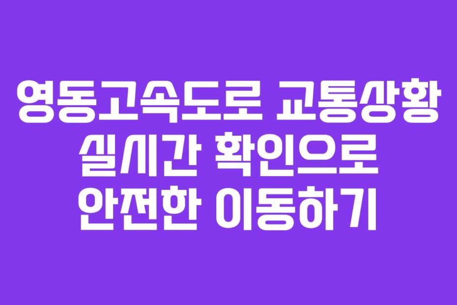영동고속도로 교통상황 실시간 확인으로 안전한 이동하기