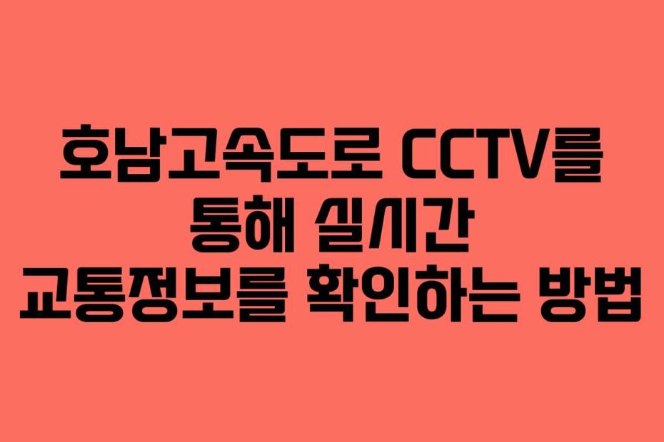 호남고속도로 CCTV를 통해 실시간 교통정보를 확인하는 방법