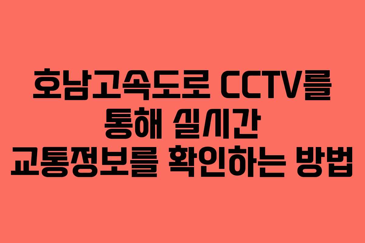 호남고속도로 CCTV를 통해 실시간 교통정보를 확인하는 방법
