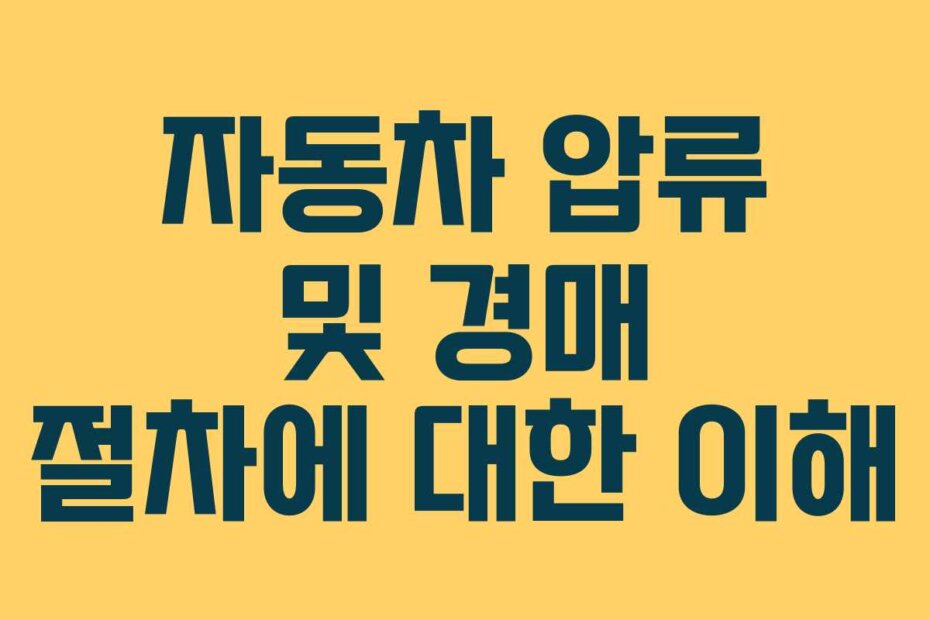 자동차 압류 및 경매 절차에 대한 이해