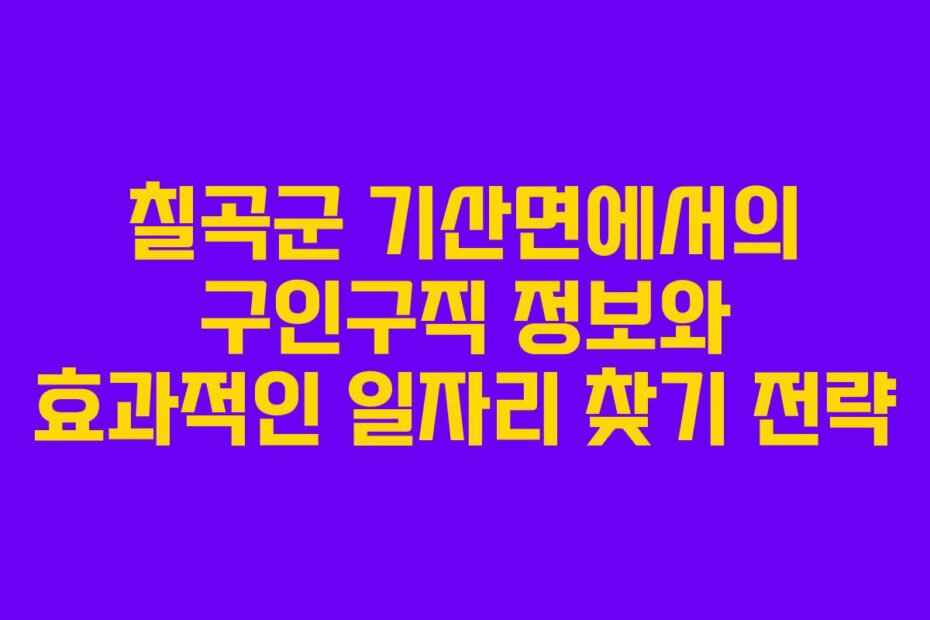 칠곡군 기산면에서의 구인구직 정보와 효과적인 일자리 찾기 전략