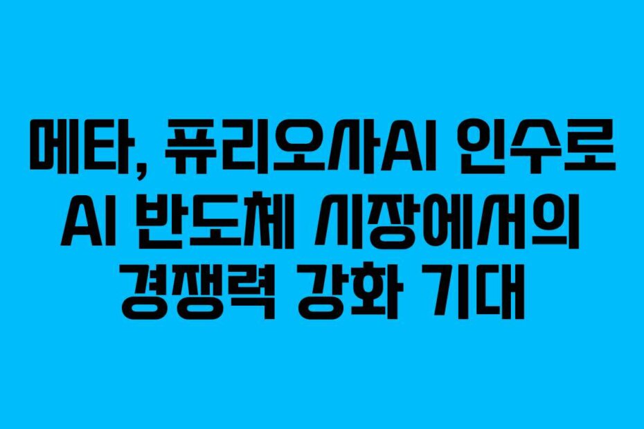 메타, 퓨리오사AI 인수로 AI 반도체 시장에서의 경쟁력 강화 기대