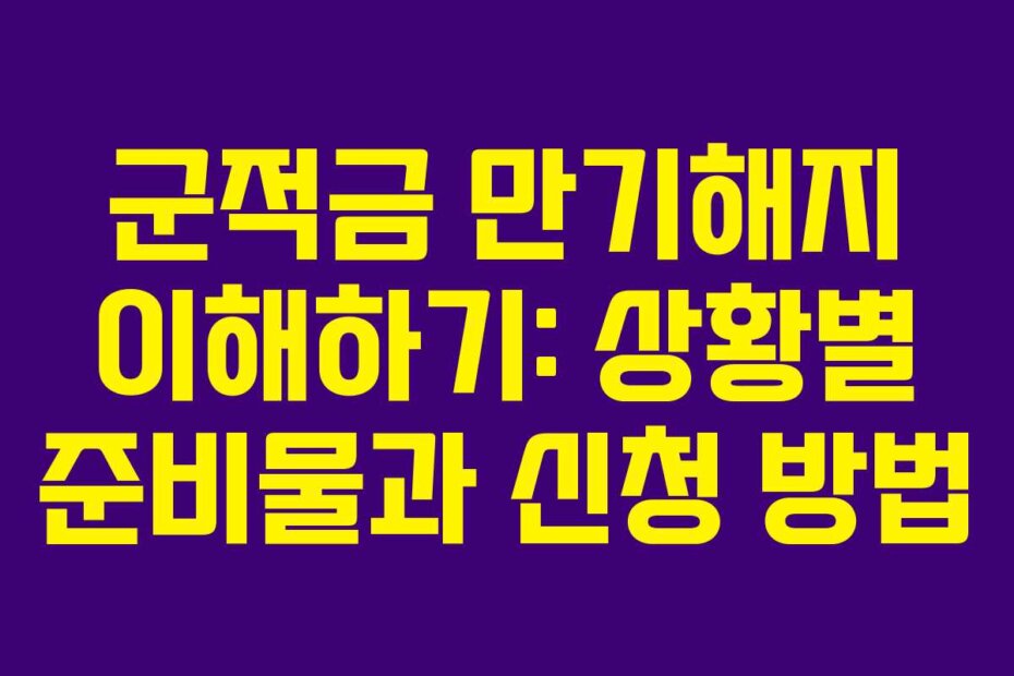 군적금 만기해지 이해하기: 상황별 준비물과 신청 방법