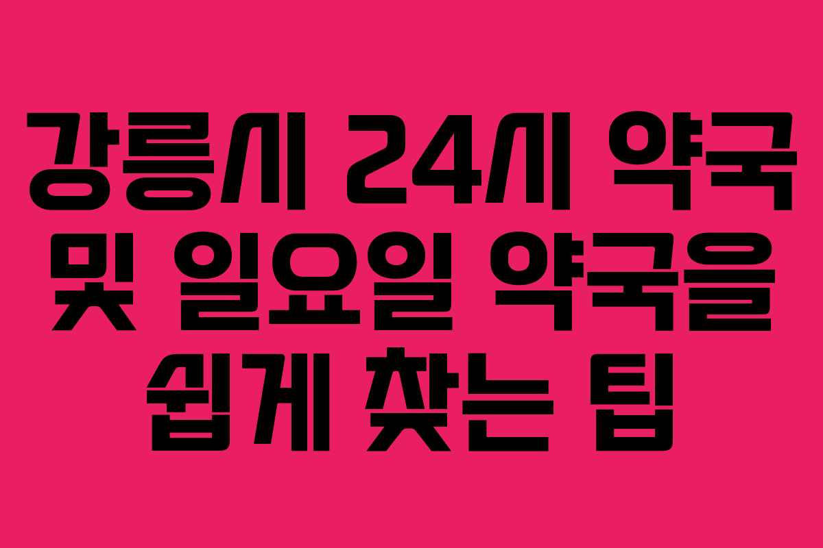강릉시 24시 약국 및 일요일 약국을 쉽게 찾는 팁
