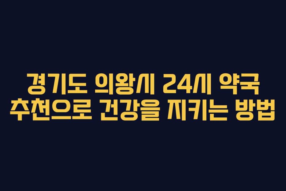 경기도 의왕시 24시 약국 추천으로 건강을 지키는 방법