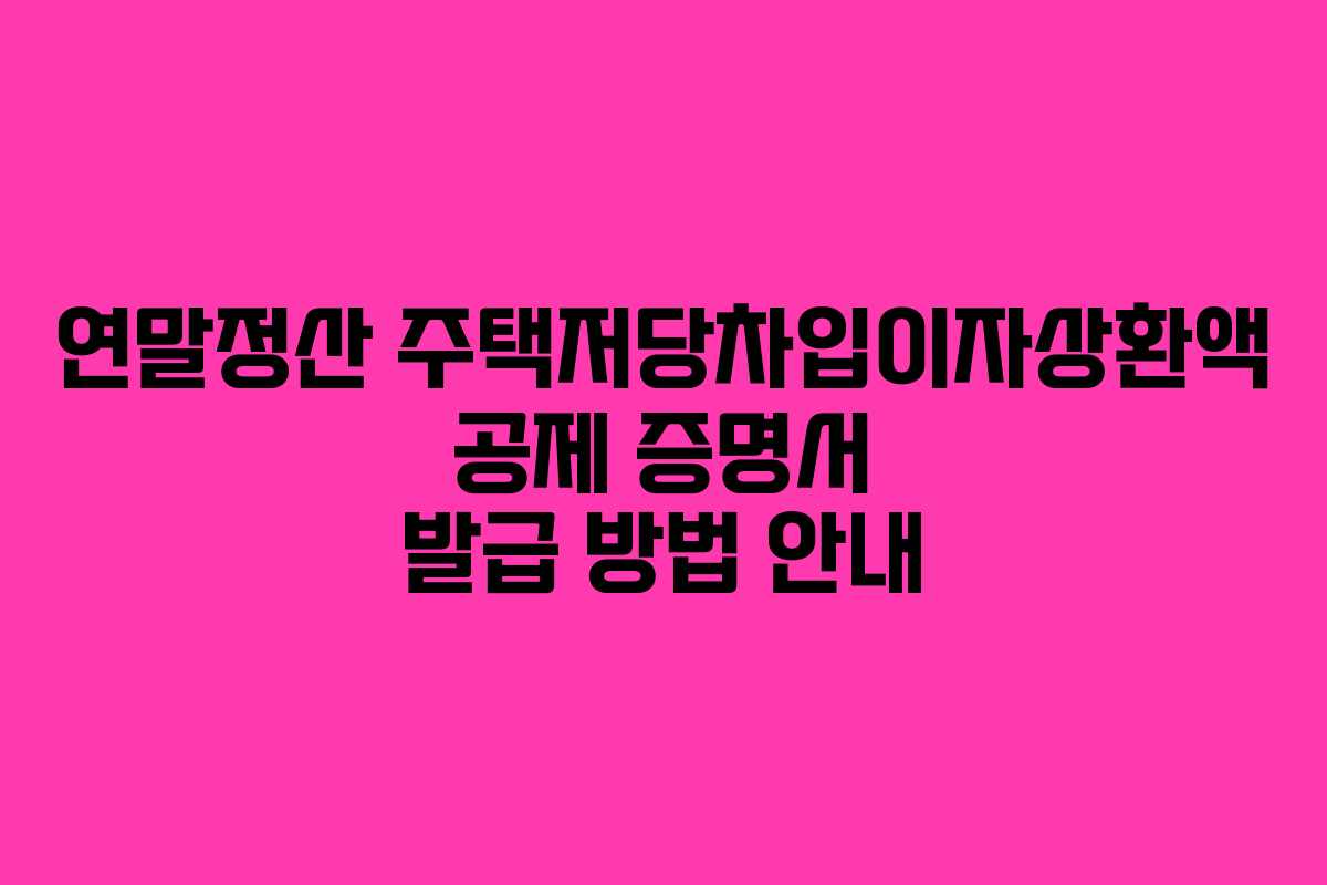 연말정산 주택저당차입이자상환액 공제 증명서 발급 방법 안내