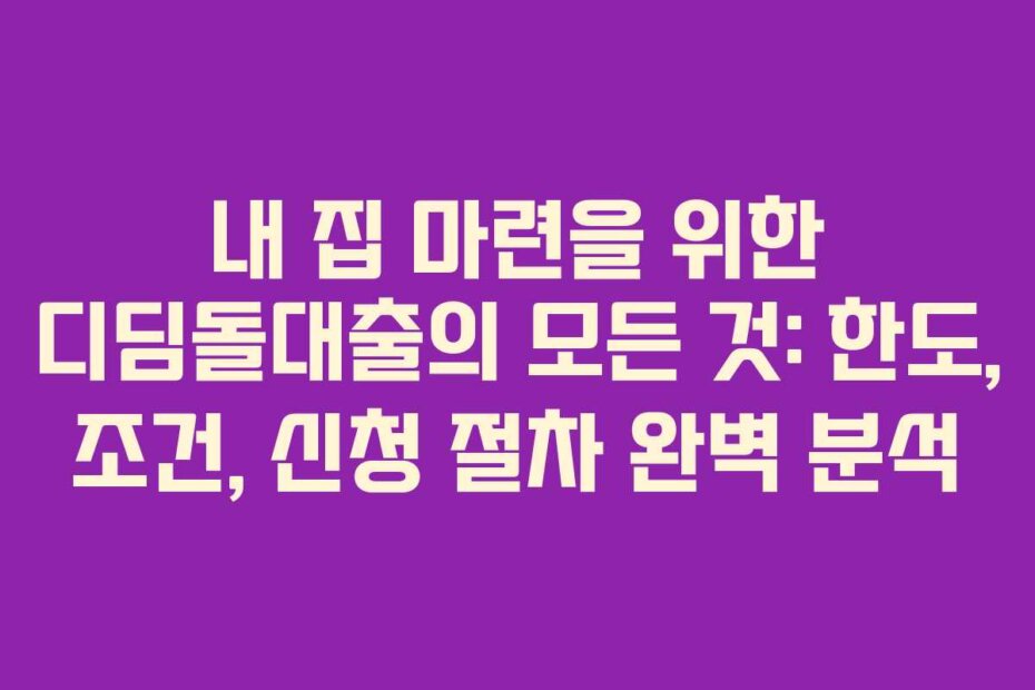 내 집 마련을 위한 디딤돌대출의 모든 것: 한도, 조건, 신청 절차 완벽 분석