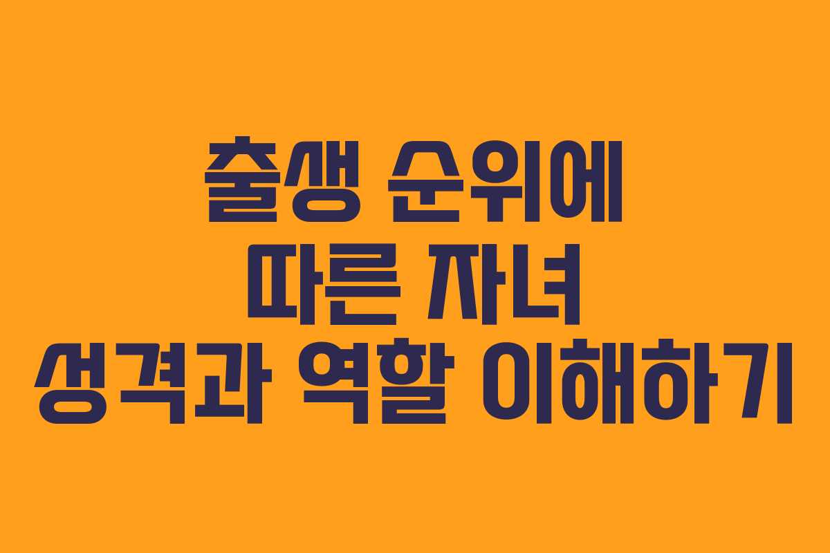 출생 순위에 따른 자녀 성격과 역할 이해하기