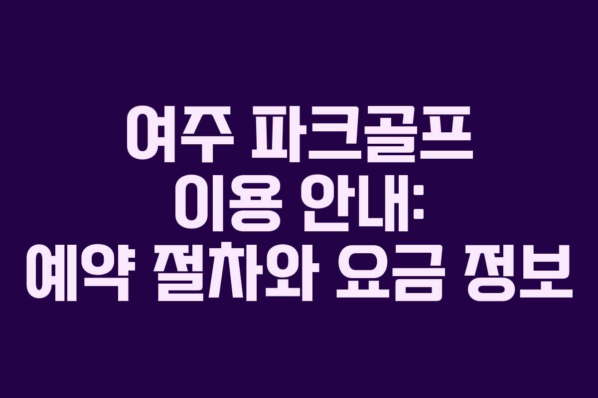 여주 파크골프 이용 안내: 예약 절차와 요금 정보