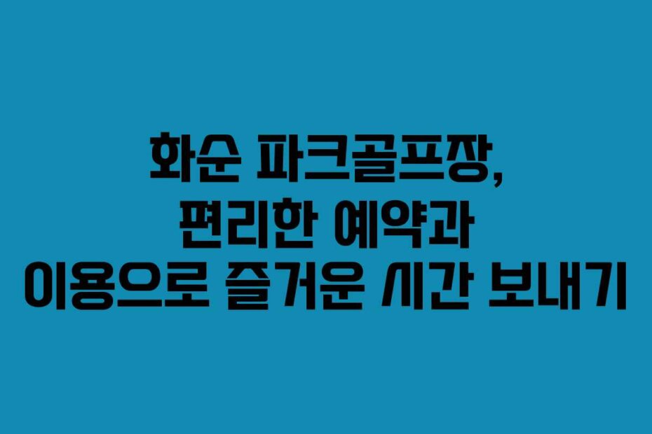 화순 파크골프장, 편리한 예약과 이용으로 즐거운 시간 보내기