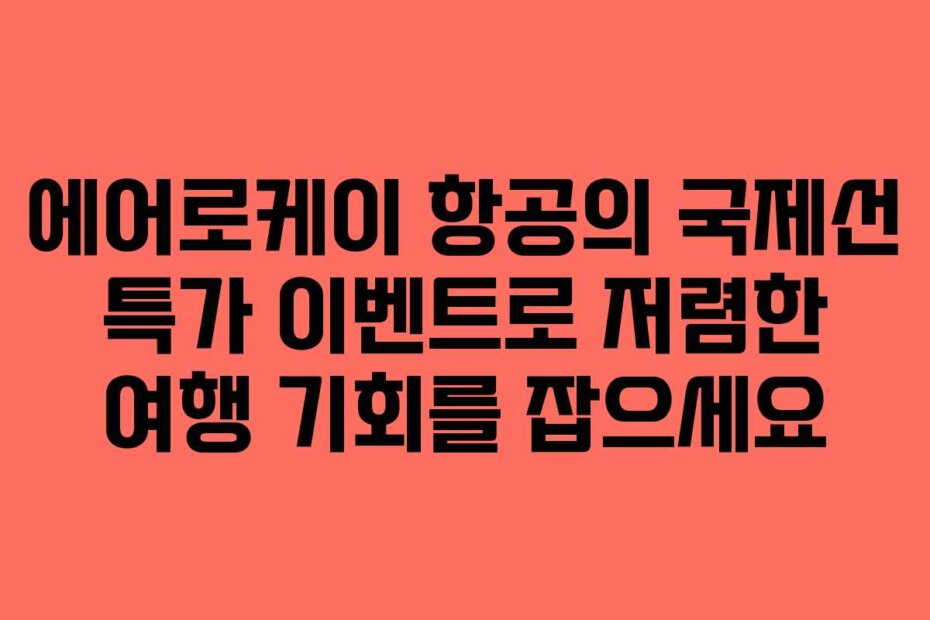 에어로케이 항공의 국제선 특가 이벤트로 저렴한 여행 기회를 잡으세요
