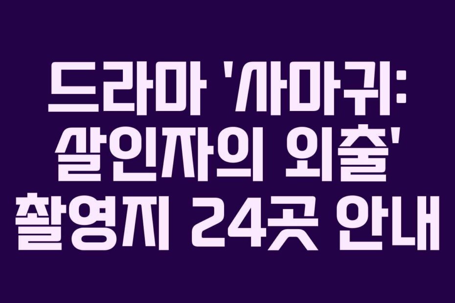 드라마 ‘사마귀: 살인자의 외출’ 촬영지 24곳 안내