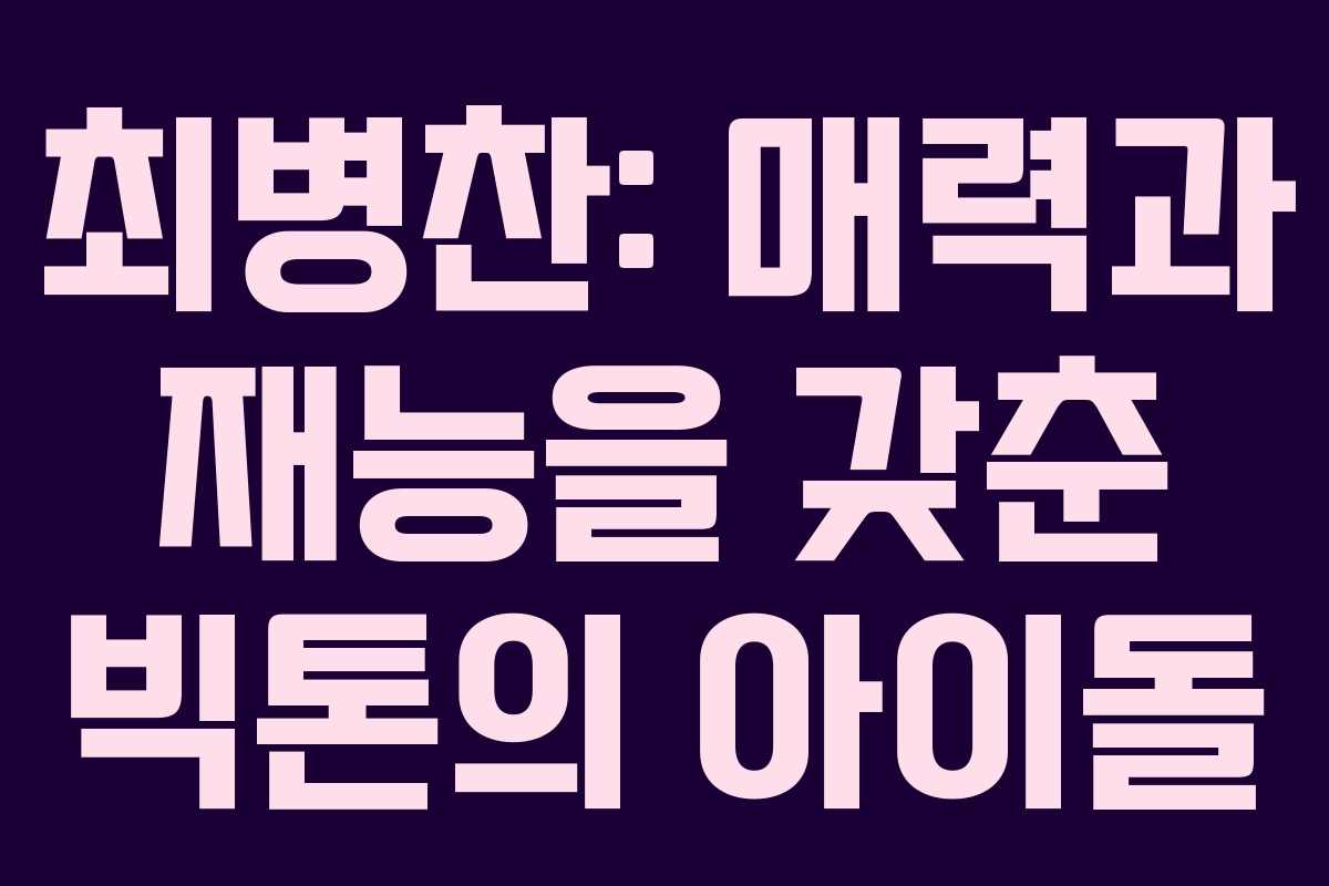 최병찬: 매력과 재능을 갖춘 빅톤의 아이돌