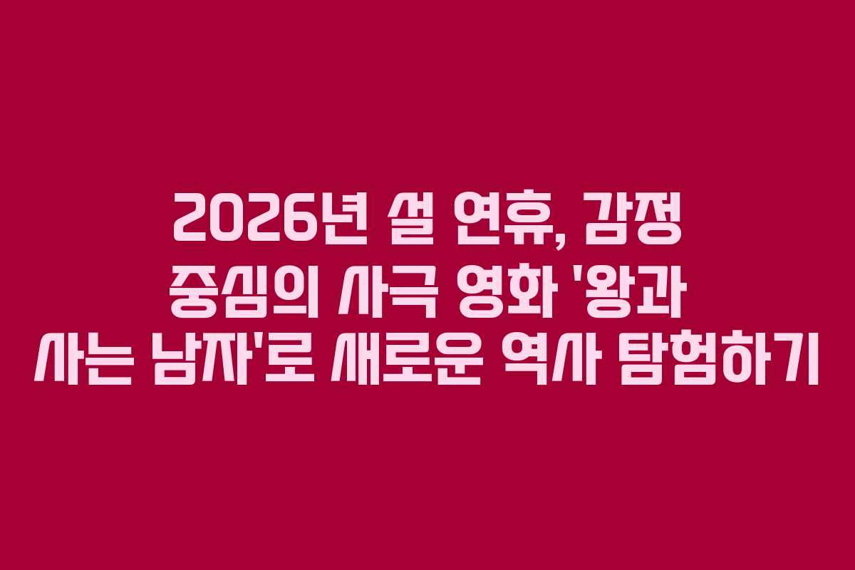 2026년 설 연휴, 감정 중심의 사극 영화 '왕과 사는 남자'로 새로운 역사 탐험하기