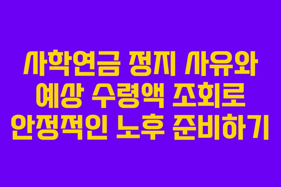 사학연금 정지 사유와 예상 수령액 조회로 안정적인 노후 준비하기