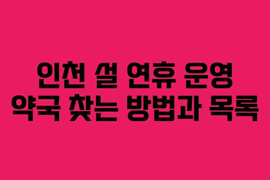 인천 설 연휴 운영 약국 찾는 방법과 목록