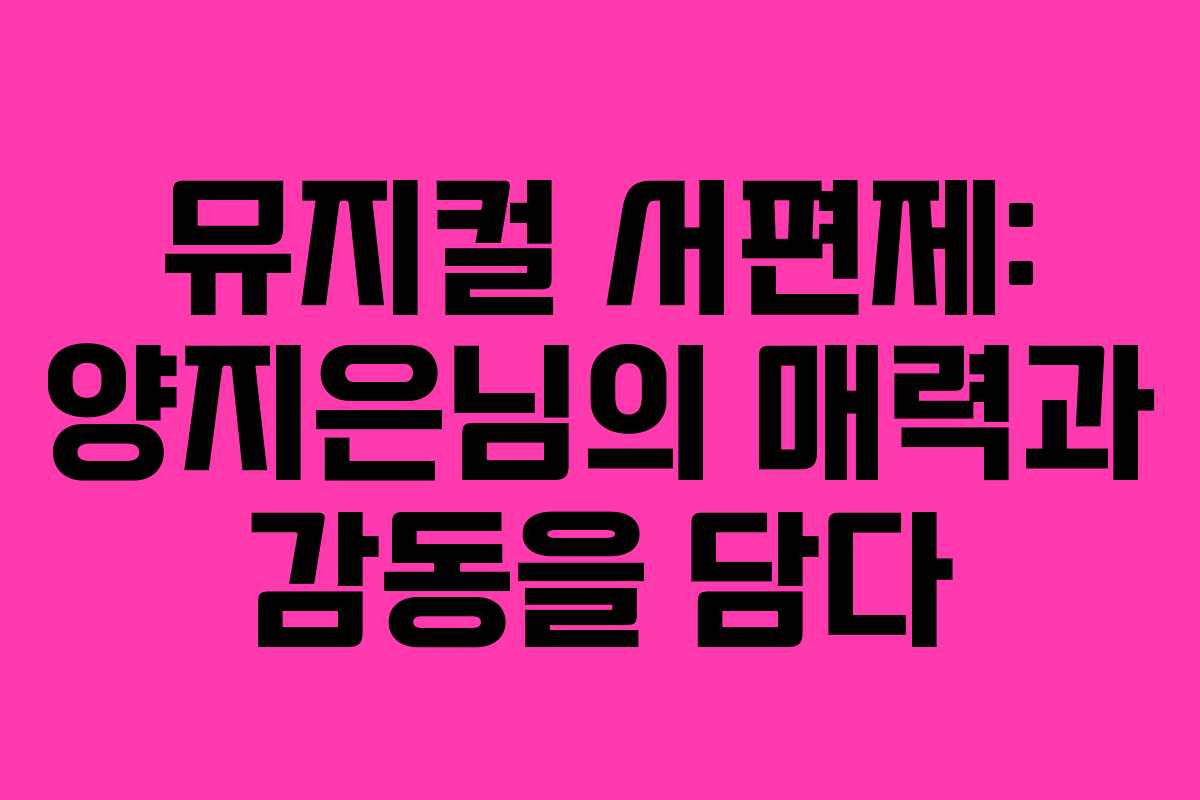 뮤지컬 서편제: 양지은님의 매력과 감동을 담다