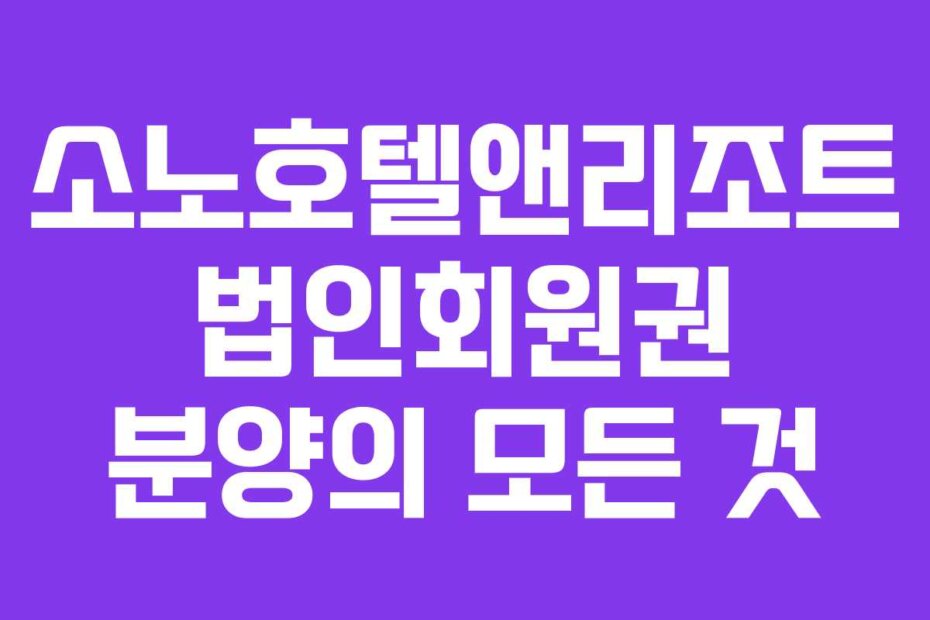 소노호텔앤리조트 법인회원권 분양의 모든 것