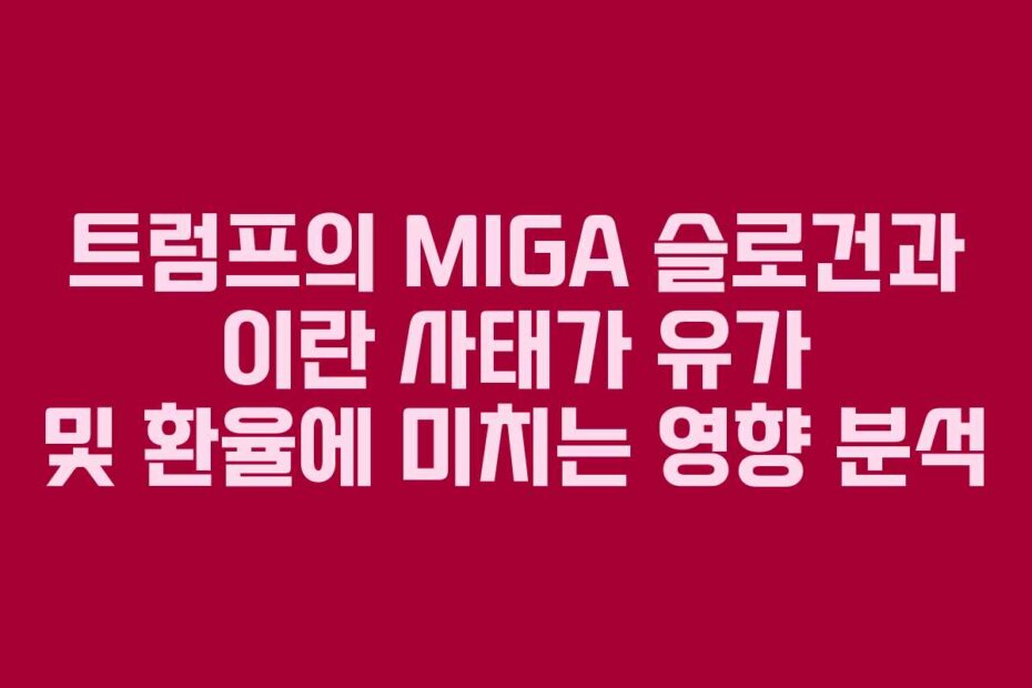 트럼프의 MIGA 슬로건과 이란 사태가 유가 및 환율에 미치는 영향 분석