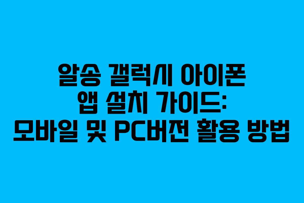 알송 갤럭시 아이폰 앱 설치 가이드: 모바일 및 PC버전 활용 방법