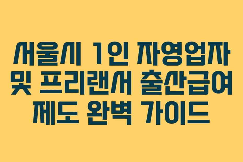 서울시 1인 자영업자 및 프리랜서 출산급여 제도 완벽 가이드