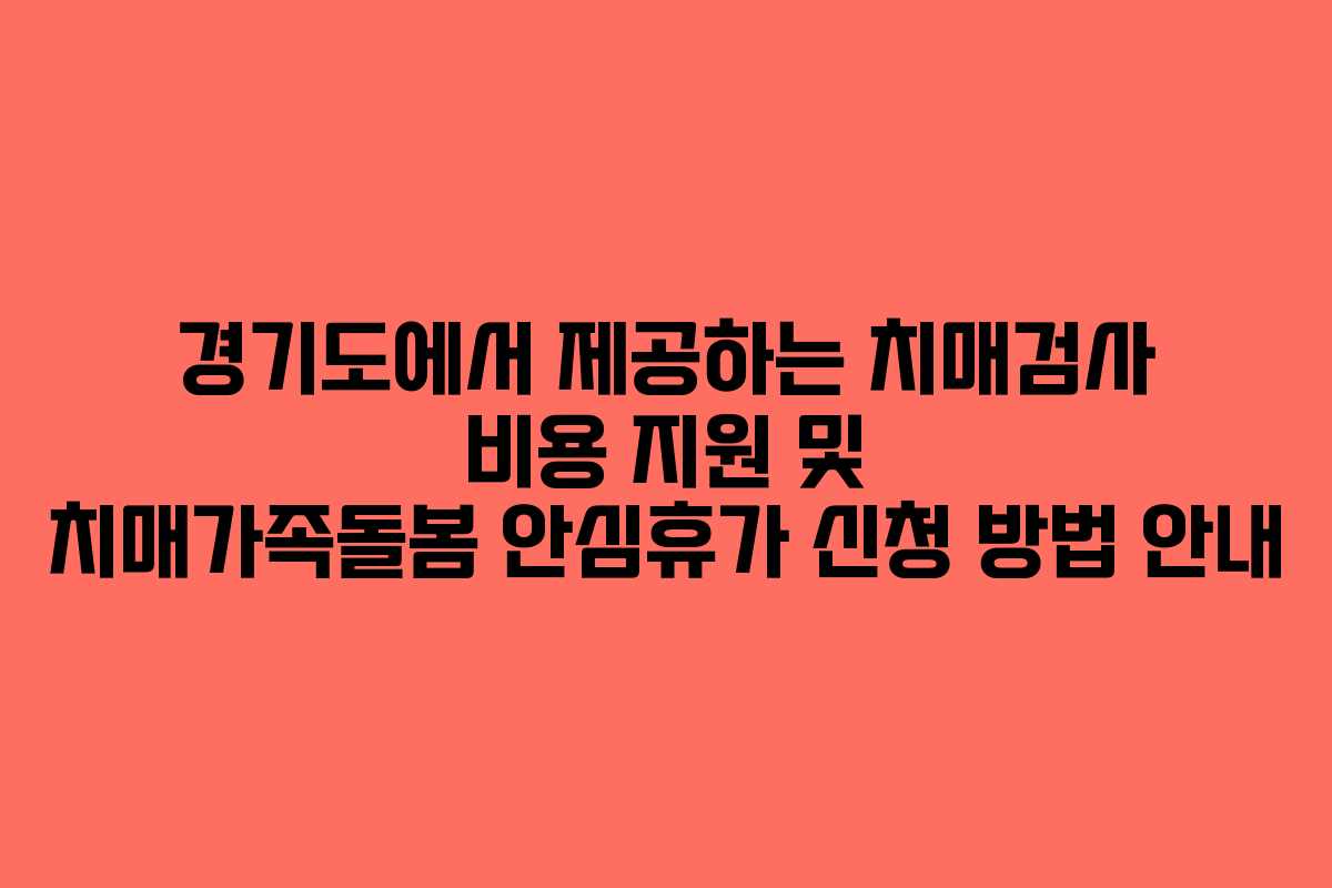 경기도에서 제공하는 치매검사 비용 지원 및 치매가족돌봄 안심휴가 신청 방법 안내