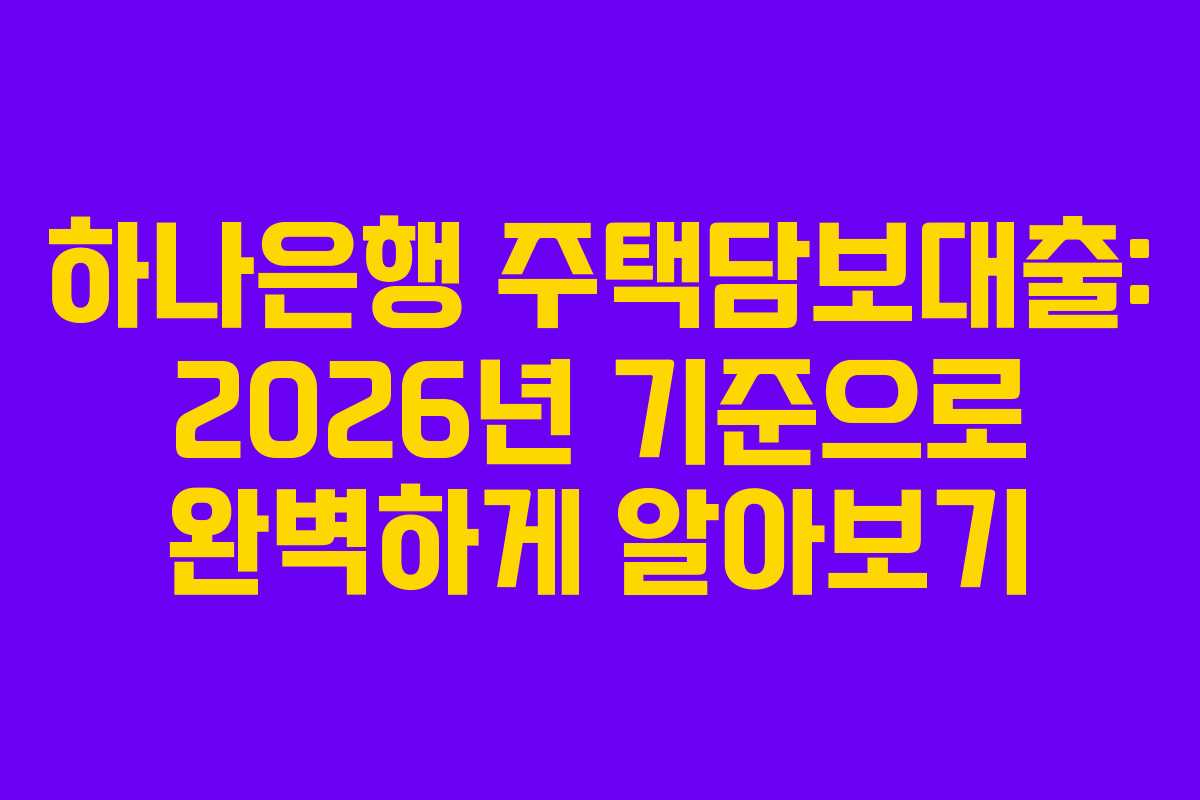 하나은행 주택담보대출: 2026년 기준으로 완벽하게 알아보기