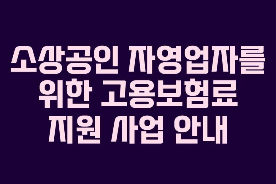 소상공인 자영업자를 위한 고용보험료 지원 사업 안내