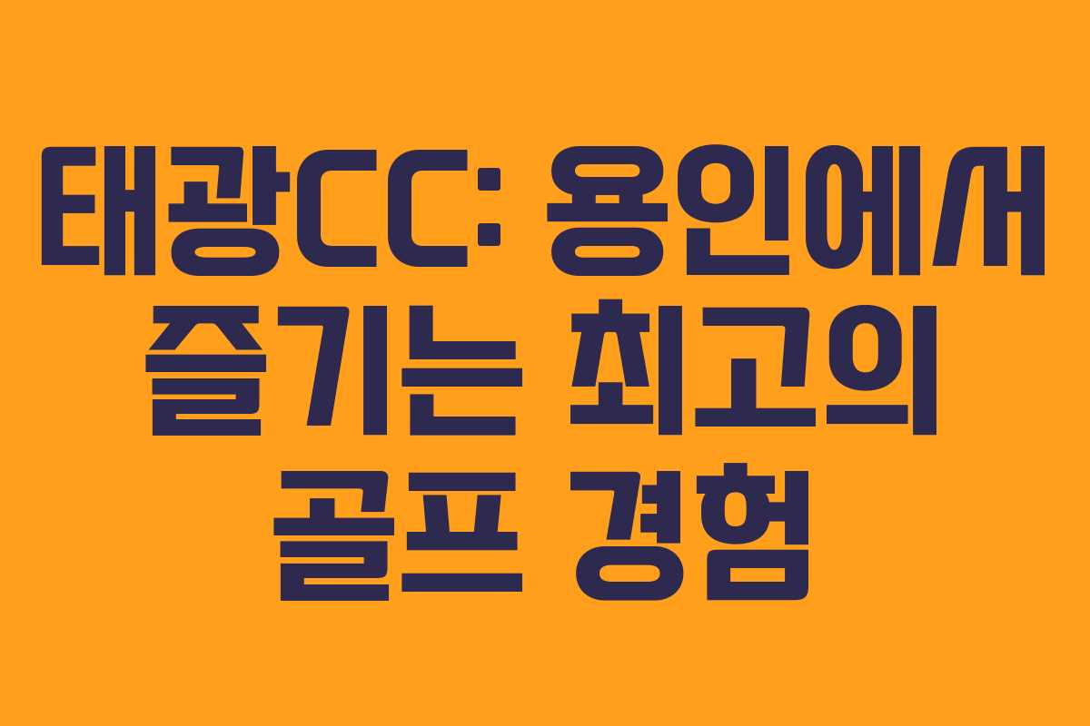 태광CC: 용인에서 즐기는 최고의 골프 경험