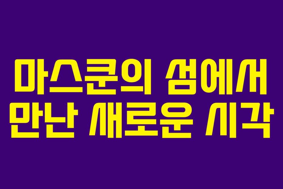 마스쿤의 섬에서 만난 새로운 시각