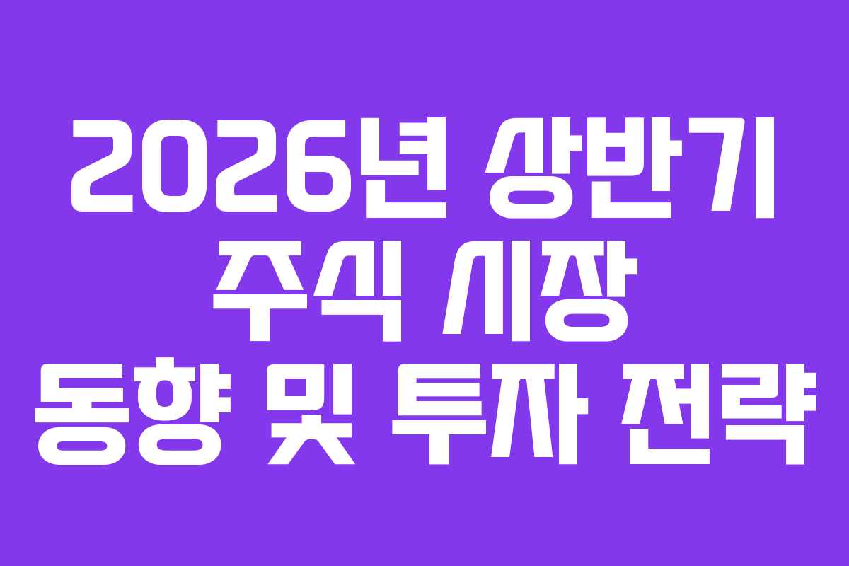 2026년 상반기 주식 시장 동향 및 투자 전략