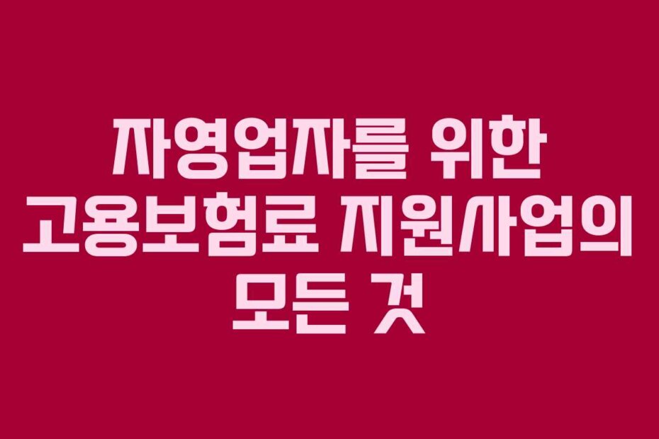 자영업자를 위한 고용보험료 지원사업의 모든 것