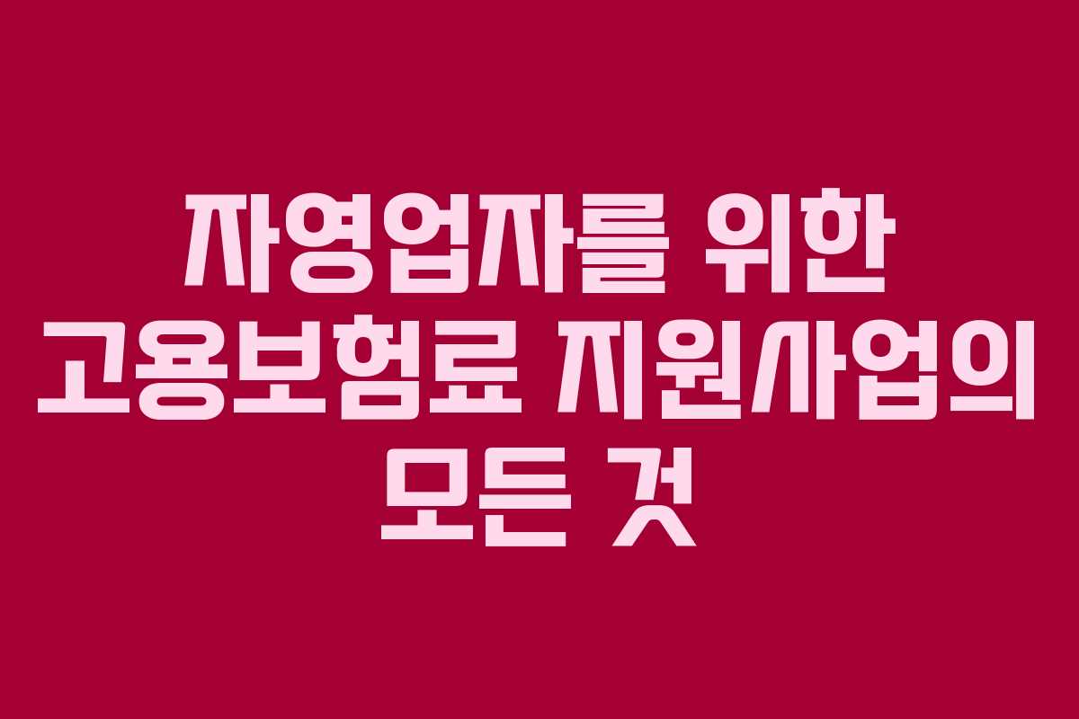 자영업자를 위한 고용보험료 지원사업의 모든 것