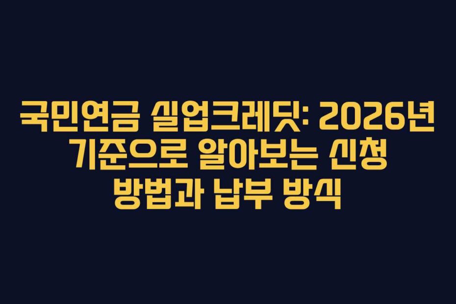 국민연금 실업크레딧: 2026년 기준으로 알아보는 신청 방법과 납부 방식
