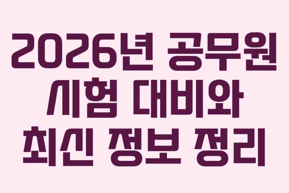 2026년 공무원 시험 대비와 최신 정보 정리